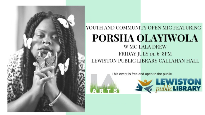 Youth and Community Open Mic featuring Porsha Olayiwola w NC Lala Drew. Friday July 19, 6-8pm, Lewiston Public Library Callahan Hall. This event is free and open to the public. [LA Arts logo] [Lewiston Public Library logo]