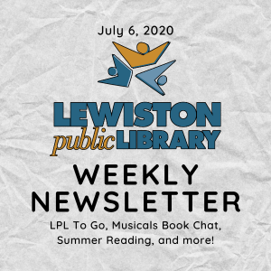 July 6, 2020 Lewiston Public Library Weekly Newsletter: LPL To Go, Musicals Book Chat, Summer Reading, and more!