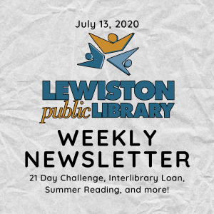 July 13, 2020 Lewiston Public Library Weekly Newsletter: 21 Day Challenge, Interlibrary Loan, Summer Reading, and more!
