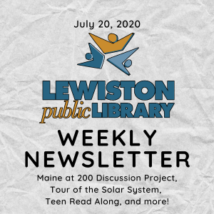 July 20, 2020 Lewiston Public Library Weekly Newsletter: Maine at 200 Discussion Project, Tour of the Solar System, Teen Read Along, and more!