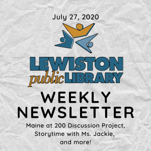 July 27, 2020 Lewiston Public Library Weekly Newsletter: Maine at 200 Discussion Project, Storytime with Ms. Jackie, and more!