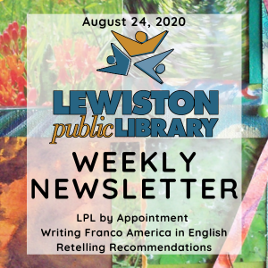 August 24, 2020 Lewiston Public Library Weekly Newsletter: LPL by Appointment, Writing Franco America in English, Retelling Recommendations