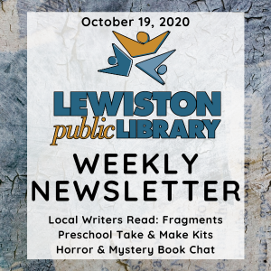 October 19, 2020 Lewiston Public Library Weekly Newsletter: Local Writers Read - Fragments, Preschool Take & Make Kits, Horror & Mystery Book Chat