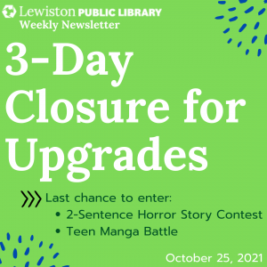 Weekly Newsletter, October 25, 2021, 3-Day Closure for Upgrades, Last chance to enter: 2 sentence horror story contest, teen manga battle
