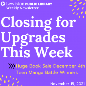 Weekly Newsletter November 15 2021, Closing for Upgrades This Week. Huge Book Sale December 4th. Teen Manga Battle Winners