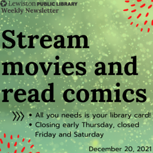 Decmber 20, 2021 Weekly Newsletter, Stream movies and read comics, all you need is your library card, closing early Thursday, closed Friday and Saturday