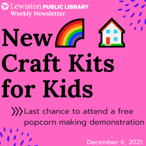 Decmber 6, 2021 Weekly Newsletter, New Craft Kits for Kids, last chance to attend a free popcorn making demonstration