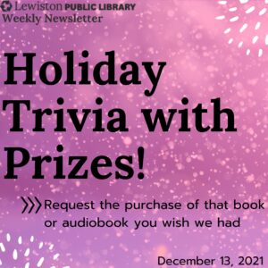 December 13, 2021 Weekly Newsletter, Holiday Trivia with Prizes, request the purchase of that book or audiobook you wish we had