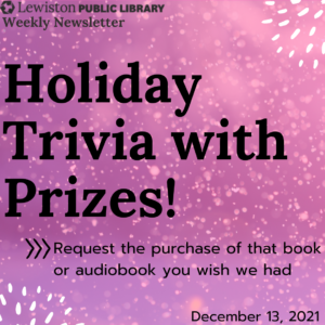 December 13, 2021 Weekly Newsletter, Holiday Trivia with Prizes, request the purchase of that book or audiobook you wish we had