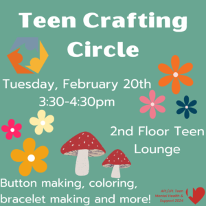 Teen Crafting Circle on Tuesday, February 20th, from 3:30-4:30 PM. Located on the 2nd Floor at the Teen Longue. The event will have button making, coloring, and bracelet making.