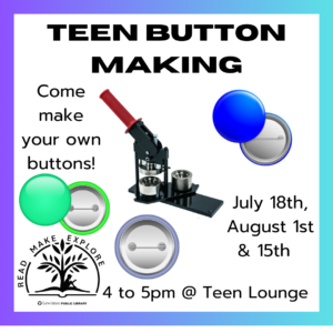 Teen Button Making, Come make your own buttons. July 18th, August 1st, and 15th 4 to 5pm in Teen Lounge