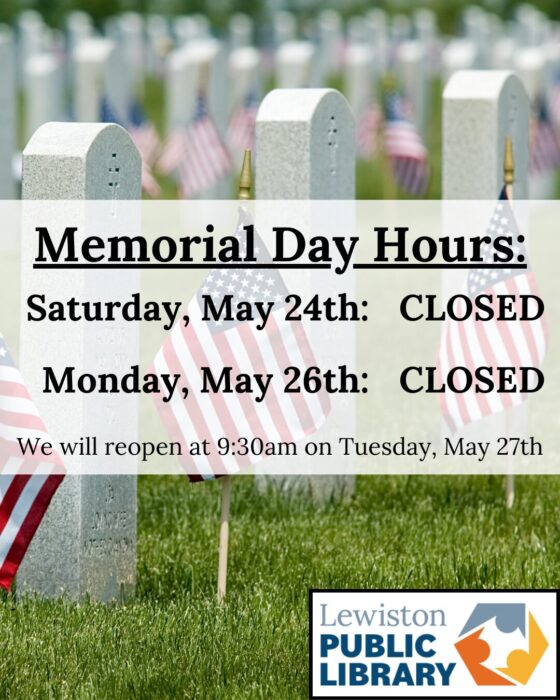 Photograph of Arlington National Cemetery, three gravestones with American flags planted in the ground. A text box overlay reads "Memorial Day Hours: Saturday, May 24th: CLOSED. Monday, May 26th: CLOSED. We will reopen at 9:30am on Tuesday, May 27th." Lewiston Public Library logo in the bottom right corner. Links to media file.