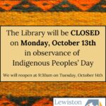 A textbox sits atop a photo of an Indigenous weaving. The textbox reads "The Library will be CLOSED on Monday, October 13th in observance of Indigenous Peoples' Day. We will reopen at 9:30am on Tuesday, October 14th." Lewiston Public Library logo in the bottom right. Links to media file.