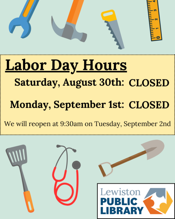 Graphic: Assorted tools surround a textbox that reads "Labor Day Hours: Saturday, August 30th: CLOSED. Monday, September 1st: CLOSED. We will reopen at 9:30am on Tuesday, September 2nd." Lewiston Public Library logo in the bottom right corner. Links to media file.
