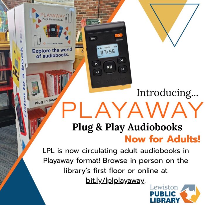 Graphic promoting the release of Playaway audio devices for adults. A photograph of a pop-up Playway display shelf is in the background. The text reads: "Introducing PLAYAWAY Plug & Play Audiobooks: Now for Adults! LPL is now circulating adult audiobooks in Playaway format! Browse in Person on the library's first floor or online at bit.ly/lplplayaway" The Lewiston Public Library logo is in the corner; above, a black Playaway mp3 device. Links to media file.